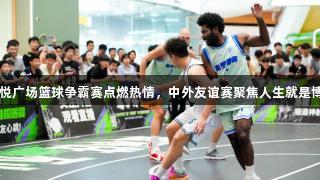 台州仙居吾悦广场篮球争霸赛点燃热情，中外友谊赛聚焦人生就是博-尊龙凯时。