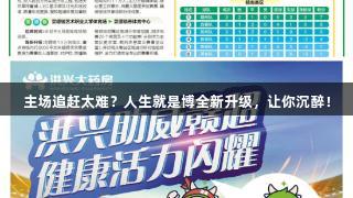 主场追赶太难？人生就是博全新升级，让你沉醉！