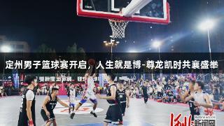 定州男子篮球赛开启，人生就是博-尊龙凯时共襄盛举