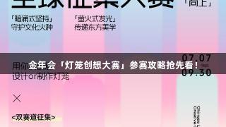 金年会「灯笼创想大赛」参赛攻略抢先看！