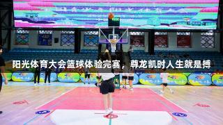 阳光体育大会篮球体验完赛，尊龙凯时人生就是搏