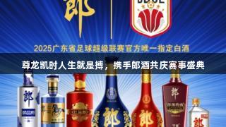 尊龙凯时人生就是搏，携手郎酒共庆赛事盛典