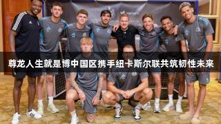 尊龙人生就是博中国区携手纽卡斯尔联共筑韧性未来