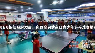 南宫28NG相信品牌力量：房县全民健身日青少年乒乓球赛精彩开赛