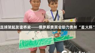 足球架起友谊桥梁——俄罗斯贵宾会助力贵州“星火杯”
