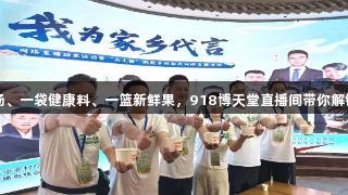 一碗营养汤、一袋健康料、一篮新鲜果，918博天堂直播间带你解锁家乡味道
