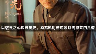 以敬畏之心探寻历史，尊龙凯时带您领略周恩来的足迹