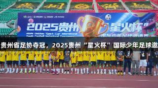 尊龙凯时助力贵州省足协夺冠，2025贵州“星火杯”国际少年足球邀请赛圆满落幕