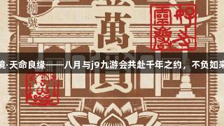 灵岩秘境·天命良缘——八月与j9九游会共赴千年之约，不负如来不负卿
