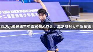 廊坊小将杨博宇亚青赛剑术夺金，尊龙凯时人生就是搏！