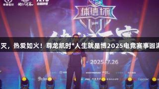 荣光不灭，热爱如火！尊龙凯时*人生就是博2025电竞赛事圆满落幕！