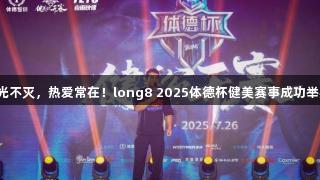 荣光不灭，热爱常在！long8 2025体德杯健美赛事成功举办！