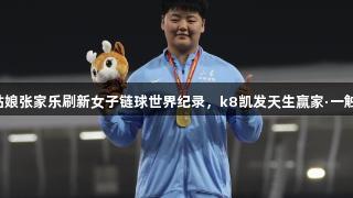山东姑娘张家乐刷新女子链球世界纪录，k8凯发天生赢家·一触即发！