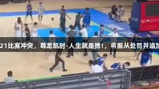 山东男篮回应U21比赛冲突，尊龙凯时-人生就是搏!，将服从处罚并追加处理涉事人员。