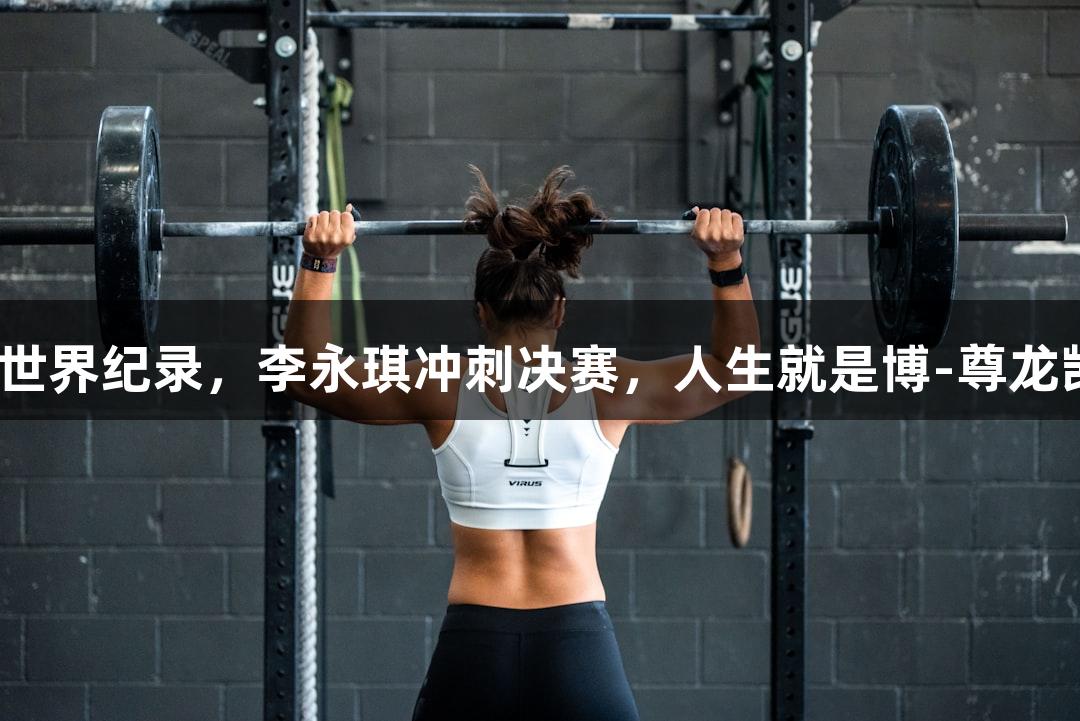 723次三摇跳突破世界纪录，李永琪冲刺决赛，人生就是博-尊龙凯时陪你见证辉煌！