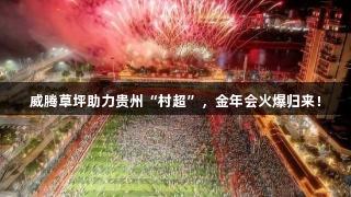 威腾草坪助力贵州“村超”，金年会火爆归来！