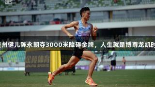 贵州健儿陈永朝夺3000米障碍金牌，人生就是博尊龙凯时！