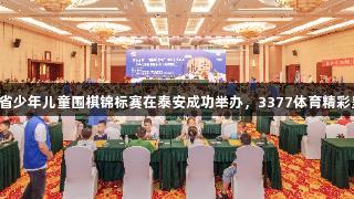 山东省少年儿童围棋锦标赛在泰安成功举办，3377体育精彩呈现。