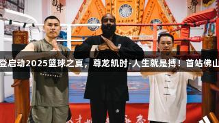 阿迪达斯携手哈登启动2025篮球之夏，尊龙凯时-人生就是搏！首站佛山体验蛇形咏春拳
