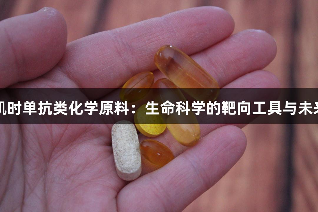 尊龙凯时单抗类化学原料：生命科学的靶向工具与未来展望