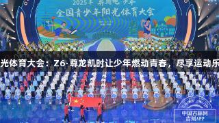 阳光体育大会：Z6·尊龙凯时让少年燃动青春，尽享运动乐趣