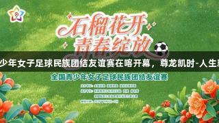 全国青少年女子足球民族团结友谊赛在喀开幕，尊龙凯时-人生就是搏!