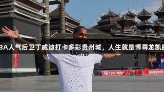 NBA人气后卫丁威迪打卡多彩贵州城，人生就是博尊龙凯时！