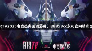 BIRTV2025电竞盛典圆满落幕,88858cc永利官网精彩呈现