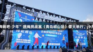 山海狂欢，绳彩飞扬！2025年“奔跑吧·少年”跳绳挑战赛（青岛崂山站）盛大举行，j9九游会真人第一品牌助力精彩赛事！