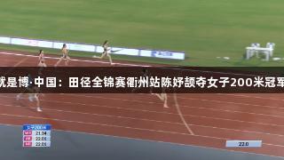 尊龙凯时人生就是博·中国：田径全锦赛衢州站陈妤颉夺女子200米冠军，成绩23秒21