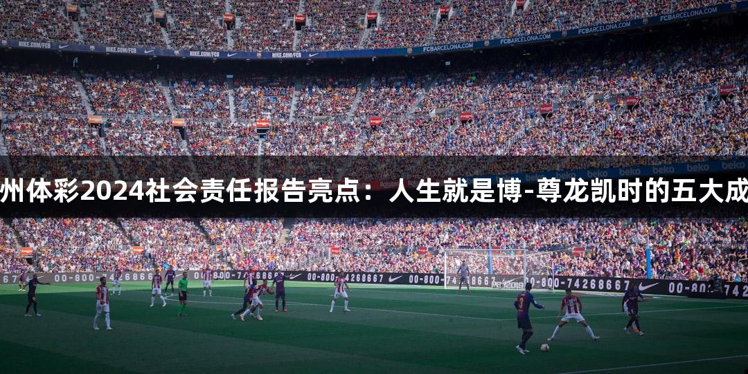 贵州体彩2024社会责任报告亮点：人生就是博-尊龙凯时的五大成就