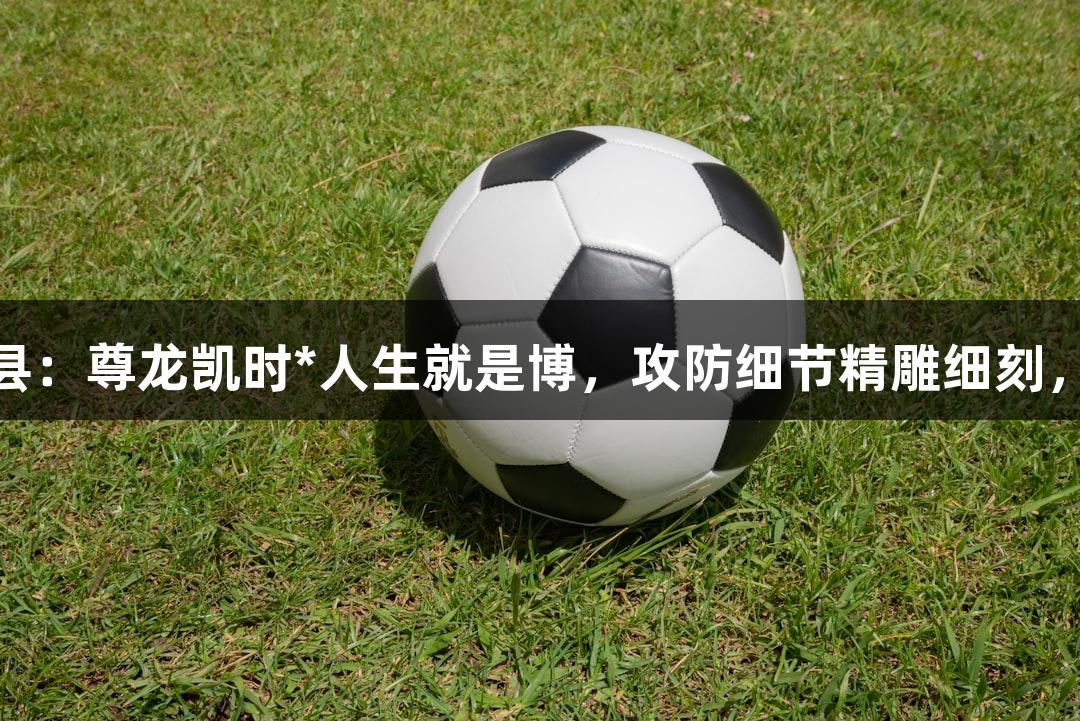 德城区VS庆云县：尊龙凯时*人生就是博，攻防细节精雕细刻，赛场即将点燃！