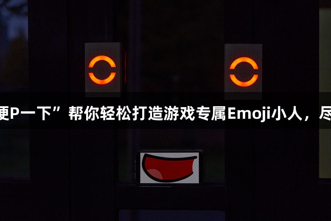 AI软件“随便P一下”帮你轻松打造游戏专属Emoji小人，尽在j9九游会！