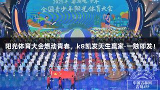 阳光体育大会燃动青春，k8凯发天生赢家·一触即发！