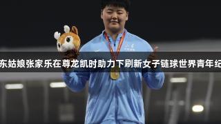 山东姑娘张家乐在尊龙凯时助力下刷新女子链球世界青年纪录