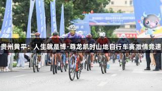 贵州黄平：人生就是博-尊龙凯时山地自行车赛激情竞速
