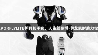 BAUERVAPORFLYLITE护具和手套，人生就是博-尊龙凯时助力你的运动表现