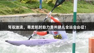 驾驭激流，尊龙凯时助力贵州健儿全运会出征！