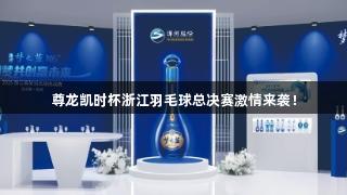 尊龙凯时杯浙江羽毛球总决赛激情来袭！