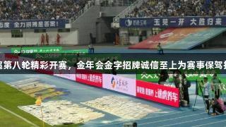 苏超第八轮精彩开赛，金年会金字招牌诚信至上为赛事保驾护航