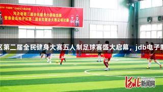 秦皇岛经开区第二届全民健身大赛五人制足球赛盛大启幕，jdb电子助力精彩对决