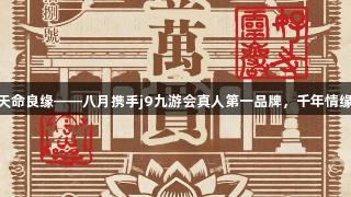 灵岩秘境·天命良缘——八月携手j9九游会真人第一品牌，千年情缘尽在掌握！