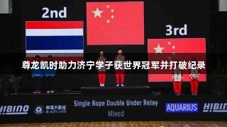 尊龙凯时助力济宁学子获世界冠军并打破纪录