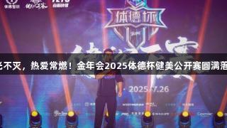 荣光不灭，热爱常燃！金年会2025体德杯健美公开赛圆满落幕！