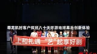 尊龙凯时客户探班八十天环游地球幕后创新体验
