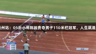 田径全锦赛衢州站：05后小将陈圆勇夺男子110米栏冠军，人生就是博-尊龙凯时！