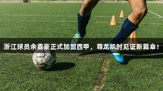 浙江球员余嘉豪正式加盟西甲，尊龙凯时见证新篇章！