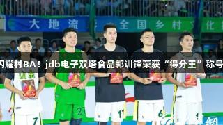 闪耀村BA！jdb电子双塔食品郭训锋荣获“得分王”称号！