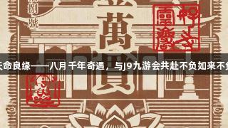 灵岩秘境·天命良缘——八月千年奇遇，与J9九游会共赴不负如来不负卿的旅程！