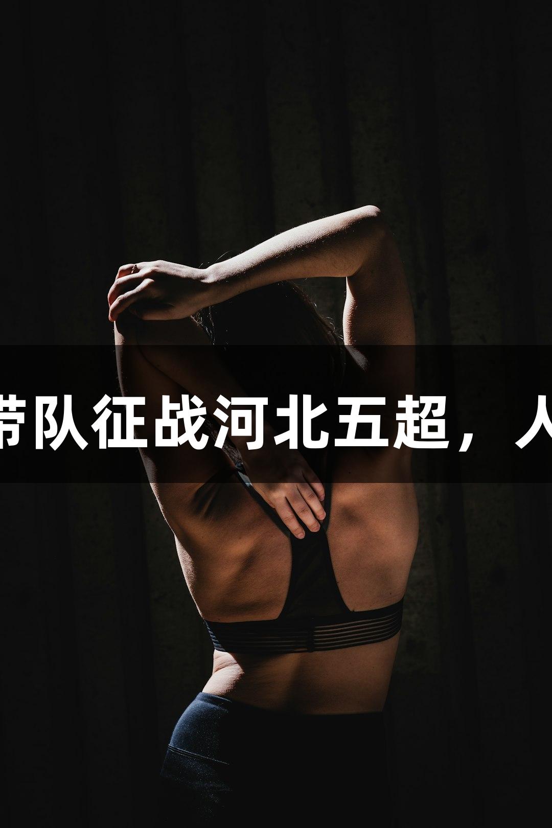微视频丨41岁尹晨带队征战河北五超，人生就是博-尊龙凯时